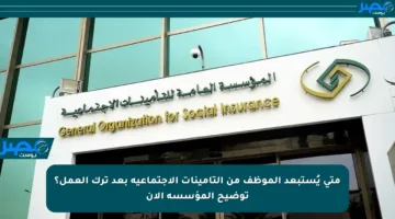 متى يُستبعد الموظف من التأمينات الاجتماعية بعد ترك العمل؟ توضيح المؤسسة الآن